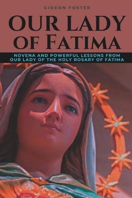 Our Lady of Fatima: Novena and Powerful Lessons from Our Lady of the Holy Rosary of F?tima - Gideon Foster - cover