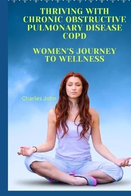 Thriving with Chronic Obstructive Pulmonary Disease COPD: Women's Journey to Wellness - Charles John - cover