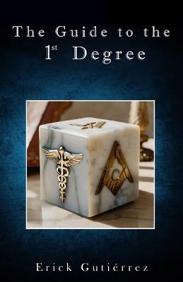 The Guide to the 1 Degree: Symbolic Study of the 1st Masonic Degree enriched with the perspective of Hermetic philosophy. - Erick Guti?rrez Arg?ello - cover