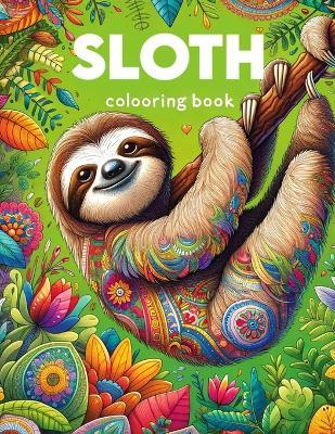 Sloth Colooring Book: Slothful Serenity, Dive into a World of Calm with These Endearing Creatures, Finding Joy and Peace in Every Deliberately Slow Stroke - Becky Brady Art - cover