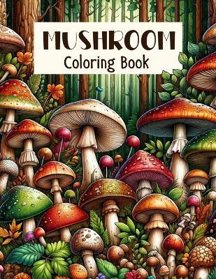 Mushroom Coloring Book: Forest Fungi Fantasia, Journey Through Enchanting Ecosystems, Bringing to Life Various Mushrooms Set in Their Natural, Captivating Environments - Constance Gonzales Art - cover