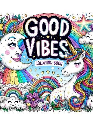 Good Vibes Coloriing Book: Harmony in Hues, Celebrate Life's Little Joys, Diving into a Collection of Feel-Good Images and Phrases That Inspire Contentment and Gratitude - Paul McCarthy Art - cover