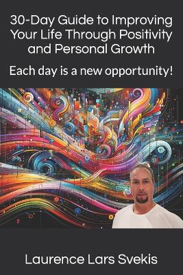 30-Day Guide to Improving Your Life Through Positivity and Personal Growth: Each day is a new opportunity! - Laurence Lars Svekis - cover