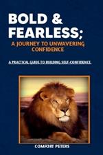 Bold and Fearless; A Journey to Unwavering Confidence: A practical Guide to Building Self-confidence