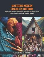 Mastering Modern Crochet in this Book: Step by Step Guide on Patterns and Techniques for Granny Square, Bow Tie, Baby Cocoon, Rag Rug, and Slippers