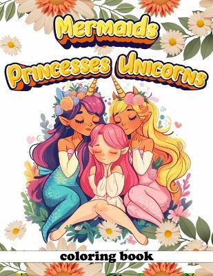 Mermaids Princesses Unicorns Coloring Book: Fantasy Fables Dive Into a Colorful Realm of Mermaids, Princesses, and Unicorns, Joining Boys on an Epic Adventure Through Enchanting Lands - Sheri Ramirez Art - cover