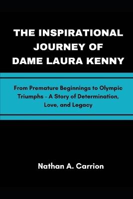 The Inspirational Journey of Dame Laura Kenny: From Premature Beginnings to Olympic Triumphs - A Story of Determination, Love, and Legacy - Nathan A Carrion - cover