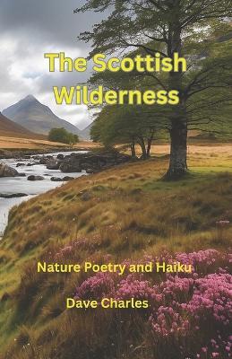 The Scottish Wilderness: Poetry and Haiku Poems about Scotland, Nature, Places, Lochs, Glens and Castles - Dave Charles - cover