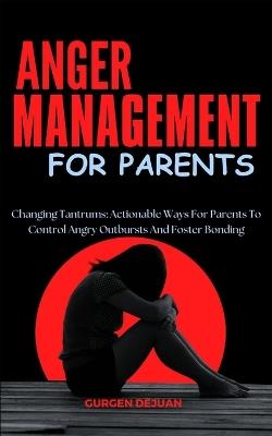 Anger Management for Parents: Changing Tantrums: Actionable Ways For Parents To Control Angry Outbursts And Foster Bonding - Gurgen Dejuan - cover