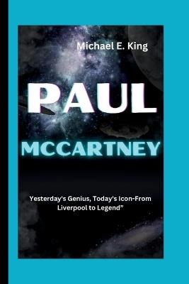 Paul McCartney: Yesterday's Genius, Today's Icon-From Liverpool to Legend" - Michael E King - cover