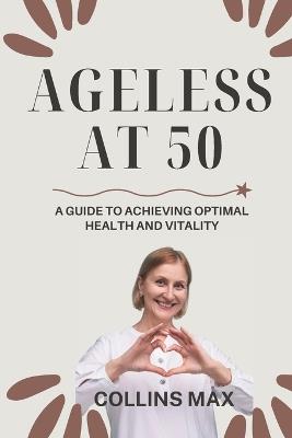 Ageless at 50: A Guide to Achieving Optimal Health and Vitality - Collins Max - cover