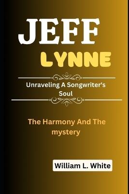 Jeff Lynne: The Harmony And The Mystery- Unraveling A Songwriter's Soul - William L White - cover