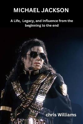 Michael Jackson: A Life, Legacy, and Influence from the beginning to the end - Chris Williams - cover