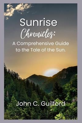 Sunrise Chronicles: A Comprehensive Guide to the Tale of the Sun - John Guilford - cover