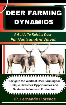 Deer Farming Dynamics: A Guide To Raising Deer For Venison And Velvet: Navigate the World of Deer Farming for Unique Livestock Opportunities and Sustainable Venison Production - Fernando Florence - cover