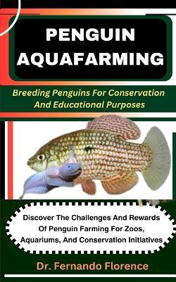 Penguin Aquafarming: Breeding Penguins For Conservation And Educational Purposes: Discover The Challenges And Rewards Of Penguin Farming For Zoos, Aquariums, And Conservation Initiatives - Fernando Florence - cover