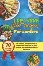 Low fibre diet recipes for seniors: The ultimate's book guide with 60 medical health tips to boost digestive health and manage IBD for seniors.