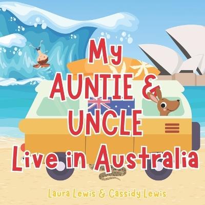 My Auntie And Uncle Live In Australia: A Fantastic Little About Australia the Country Where Your Auntie and Uncle Live Because Nieces and Nephews Never Forget Their Auntie And Uncle Even When They're Far Apart! - Cassidy Lewis,Laura Lewis - cover