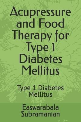 Acupressure and Food Therapy for Type 1 Diabetes Mellitus: Type 1 Diabetes Mellitus - Easwarabala Subramanian - cover