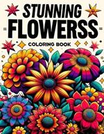 Stunning Flowerss Coloring Book: From delicate daisies to majestic roses, embark on a colorful journey through a garden of enchantment and wonder.