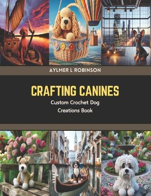 Crafting Canines: Custom Crochet Dog Creations Book - Aylmer L Robinson - cover