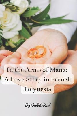 In the Arms of Mana: A Love Story in French Polynesia - Violet Reid - cover