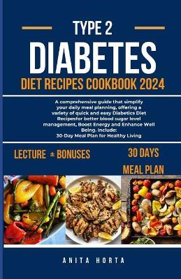 Type 2 Diabetes Diet Recipes Cookbook 2024: A comprehensive guide that simplify your daily meal planning, offering a variety of quick and easy Diabetes Diet Recipes for better blood sugar level - Anita Horta - cover