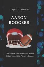 Aaron Rodgers: The Green Bay Maestro - Aaron Rodgers and the Packers Legacy