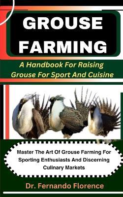 Grouse Farming: A Handbook For Raising Grouse For Sport And Cuisine: Master The Art Of Grouse Farming For Sporting Enthusiasts And Discerning Culinary Markets - Fernando Florence - cover