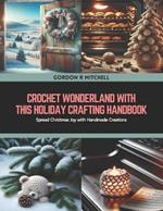 Crochet Wonderland with this Holiday Crafting Handbook: Spread Christmas Joy with Handmade Creations