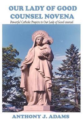 Our Lady of Good Counsel Novena: Powerful Catholic Prayers to Our Lady of Good counsel - Anthony J Adams - cover