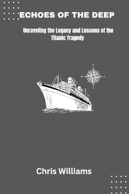 Echoes of the Deep: Unraveling the Legacy and Lessons of the Titanic Tragedy - Chris Williams - cover