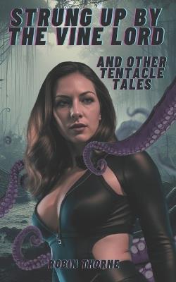 Strung Up by the Vine Lord: And Other Tentacle Tales - Robin Thorne - cover