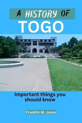 A History of Togo: Important things you should know - Franklin M Jones - cover