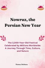 Nowruz, the Persian New Year: The 3,000-Year-Old Festival Celebrated by Millions Worldwide: A Journey Through Time, Culture, and Nature