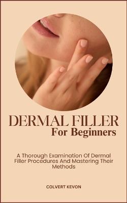 Dermal Fillers for Beginners: A Thorough Examination Of Dermal Filler Procedures And Mastering Their Methods - Colvert Kevon - cover