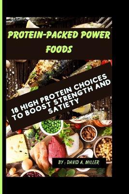 Protein-Packed Power Foods: 18 High Protein Choices to Boost Strength and Satiety - David A Miller - cover