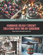 Handmade Holiday Crochet Creations with this DIY Guidebook: Create Festive Decorations with Craft