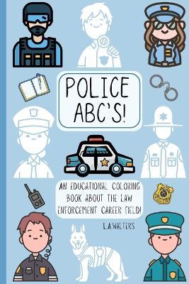 Police ABC's: An educational coloring book about the law enforcement career field! - Launa Walters - cover