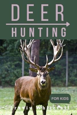 Deer Hunting for Kids: Discover the Thrill of Chasing and Know the Art of Hunting - Travis Whitetail - cover