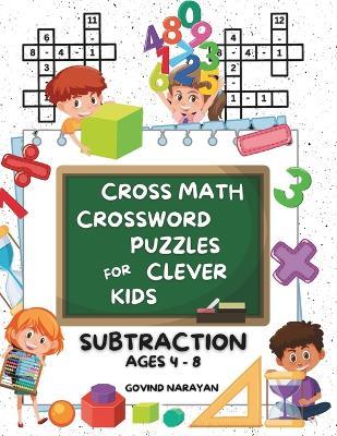 Cross Math Crossword Puzzles for Clever Kids: Subtraction Ages 4 to 8: (Preschool, Kindergarten, Grade 1-3) - Includes 100 Puzzles with Clues and Answers - Govind Narayan - cover