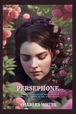 Persephone: Demeter's daughter by Zeus, wife of Hades, and queen of the underworld - Charles White - cover