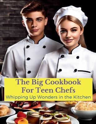 The Big Cookbook for Teen Chefs: Whipping Up Wonder in the Kitchen: From Kitchen Novice to Premium - Recipes and Tip for Teen Chefs - Great Britain - cover