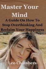 Master Your Mind: A Guide On How To Stop Overthinking And Reclaim Your Happiness