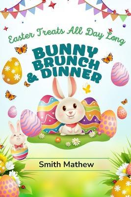 Bunny Brunch & Dinner: Easter Treats All Day Long - Smith Mathew - cover