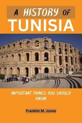 A History of Tunisia: Important things you should know - Franklin M Jones - cover