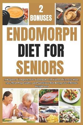 Endomorph Diet for Seniors: A Beginner Comprehensive Cookbook with Tailored Exercise Plan, Easy Meal Prep Guides, and Nutritious Diet Recipes for Effective Weight Loss - Amos Jimmy - cover