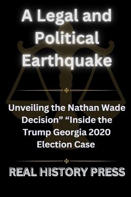 A Legal and Political Earthquake: Unveiling the Nathan Wade Decision Inside the Trump Georgia 2020 Election Case - Real History Press - cover