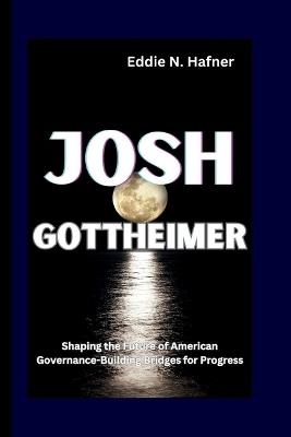 Josh Gottheimer: Shaping the Future of American Governance-Building Bridges for Progress - Eddie N Hafner - cover
