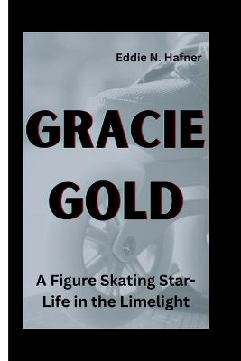 Gracie Gold: A Figure Skating Star-Life in the Limelight - Eddie N Hafner - cover